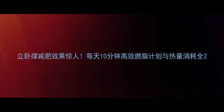 图片 立卧撑减肥效果惊人！每天10分钟高效燃脂计划与热量消耗全2