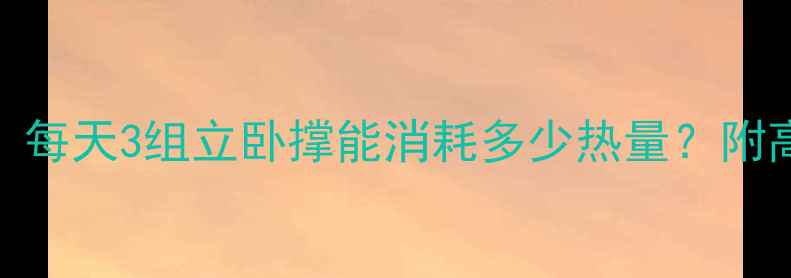 图片 立卧撑减肥：每天3组立卧撑能消耗多少热量？附高效燃脂计划