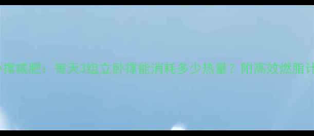 图片 立卧撑减肥：每天3组立卧撑能消耗多少热量？附高效燃脂计划1
