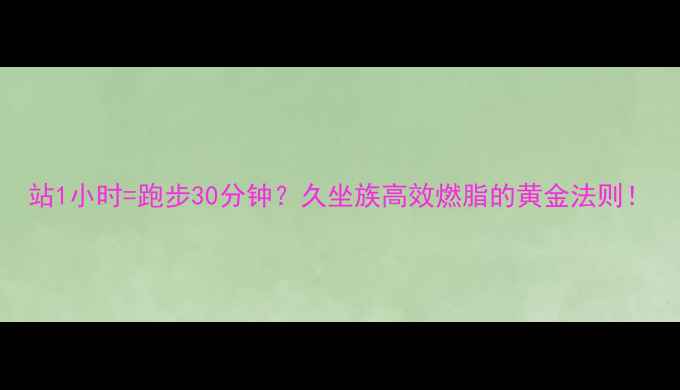 图片 站1小时=跑步30分钟？久坐族高效燃脂的黄金法则！