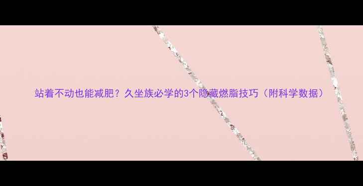 图片 站着不动也能减肥？久坐族必学的3个隐藏燃脂技巧（附科学数据）