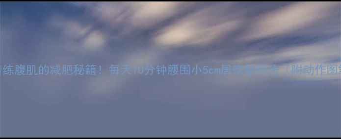 图片 站着练腹肌的减肥秘籍！每天10分钟腰围小5cm居家塑形法（附动作图解）