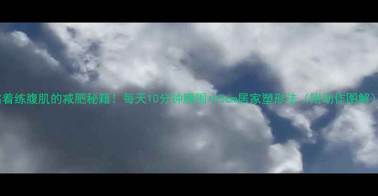 图片 站着练腹肌的减肥秘籍！每天10分钟腰围小5cm居家塑形法（附动作图解）1