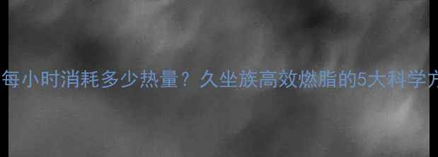图片 站立每小时消耗多少热量？久坐族高效燃脂的5大科学方法2