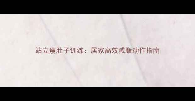 图片 站立瘦肚子训练：居家高效减脂动作指南