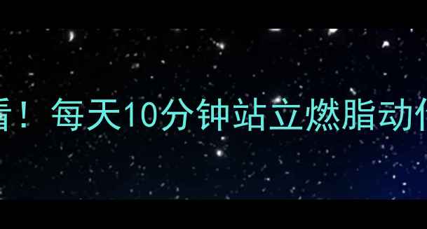 图片 站立瘦腿｜久坐族必看！每天10分钟站立燃脂动作，腰臀腿围直降5cm1