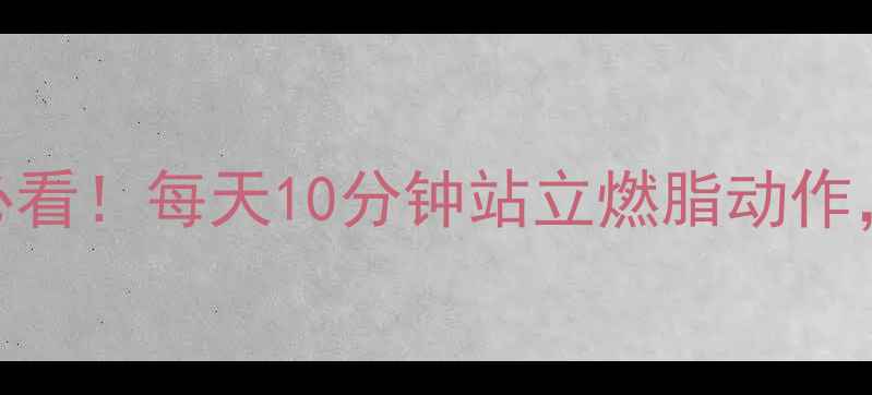 图片 站立瘦腿｜久坐族必看！每天10分钟站立燃脂动作，腰臀腿围直降5cm2