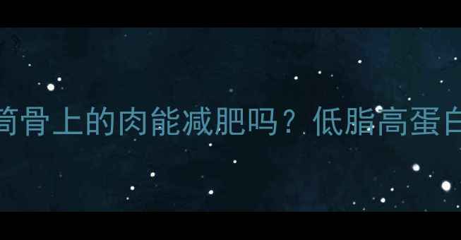 图片 筒骨肉热量大：减肥期吃筒骨上的肉能减肥吗？低脂高蛋白搭配公式与热量计算指南
