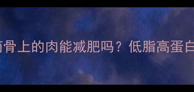 图片 筒骨肉热量大：减肥期吃筒骨上的肉能减肥吗？低脂高蛋白搭配公式与热量计算指南2