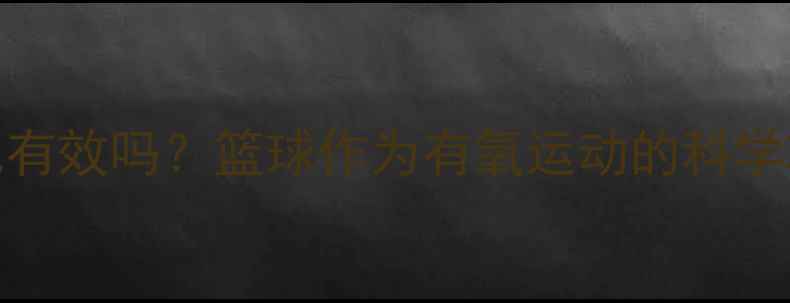 图片 篮球减肥有效吗？篮球作为有氧运动的科学减脂效果