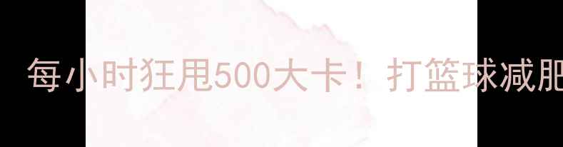 图片 篮球燃脂全攻略：每小时狂甩500大卡！打篮球减肥的5大黄金法则1