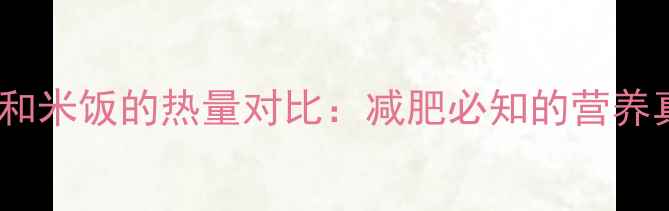图片 米粉和米饭的热量对比：减肥必知的营养真相1