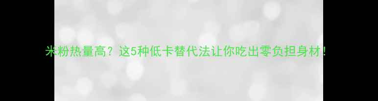 图片 米粉热量高？这5种低卡替代法让你吃出零负担身材！