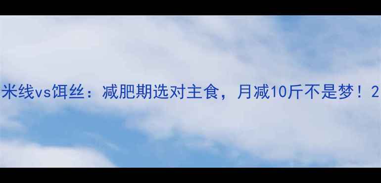 图片 米线vs饵丝：减肥期选对主食，月减10斤不是梦！2
