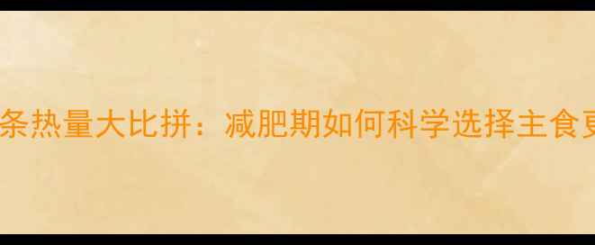 图片 米饭vs面条热量大比拼：减肥期如何科学选择主食更有效？2