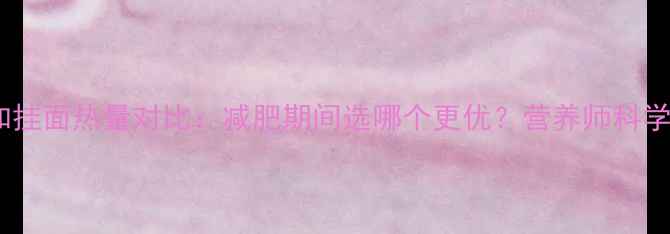 图片 米饭和挂面热量对比：减肥期间选哪个更优？营养师科学指南1