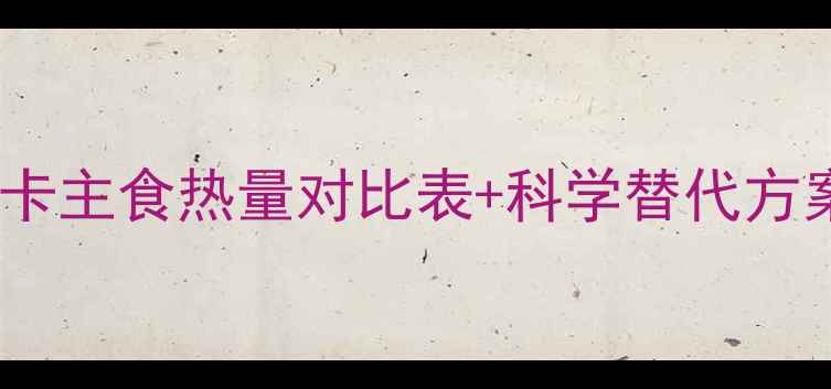 图片 米饭和面包减肥必看！低卡主食热量对比表+科学替代方案，这样吃瘦10斤不反弹1