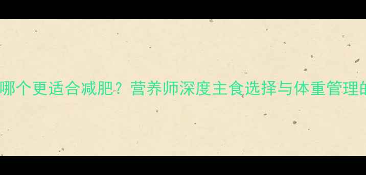 图片 米饭和面条哪个更适合减肥？营养师深度主食选择与体重管理的科学关系2