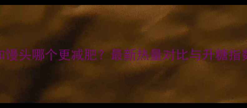 图片 米饭和馒头哪个更减肥？最新热量对比与升糖指数分析