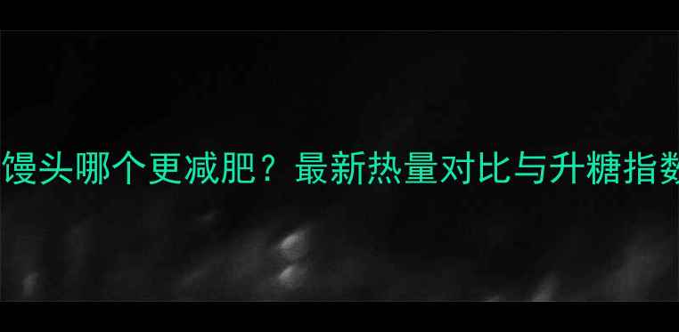图片 米饭和馒头哪个更减肥？最新热量对比与升糖指数分析1