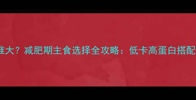 图片 米饭和黑列巴热量谁大？减肥期主食选择全攻略：低卡高蛋白搭配技巧与营养师建议2