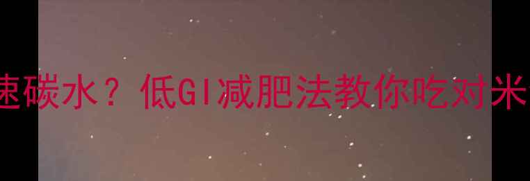 图片 米饭是快速碳水？低GI减肥法教你吃对米饭瘦肚子1