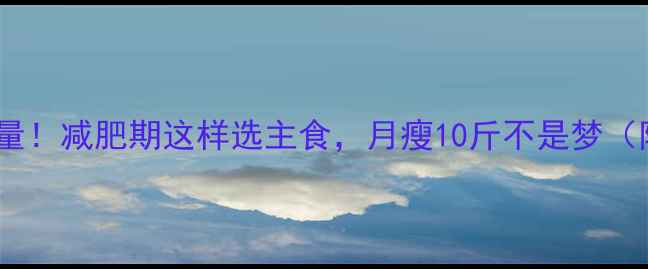 图片 米饭热量vs馒头热量！减肥期这样选主食，月瘦10斤不是梦（附低卡主食清单）1
