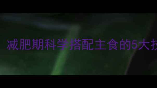 图片 米饭热量计算全攻略：减肥期科学搭配主食的5大技巧（附热量换算表）