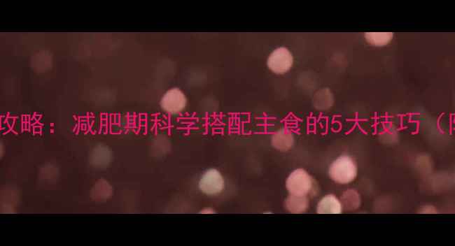 图片 米饭热量计算全攻略：减肥期科学搭配主食的5大技巧（附热量换算表）2