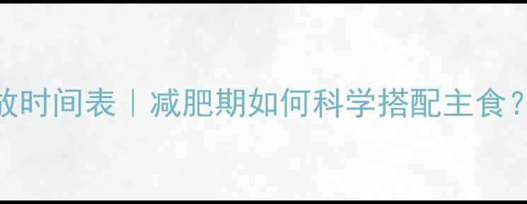 图片 米饭热量释放时间表｜减肥期如何科学搭配主食？附低卡食谱