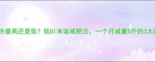 图片 米饭热量高还是低？低GI米饭减肥法，一个月减重5斤的3大秘诀2