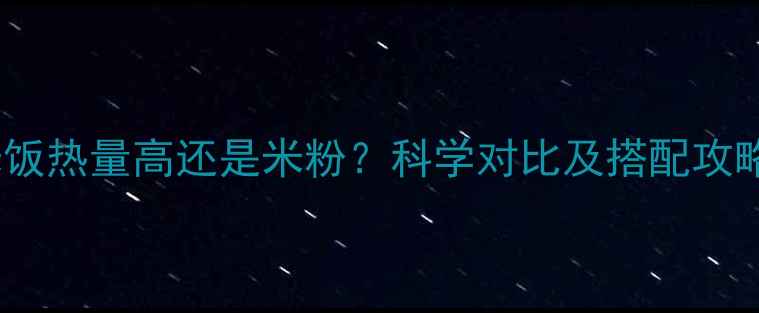 图片 米饭热量高还是米粉？科学对比及搭配攻略1