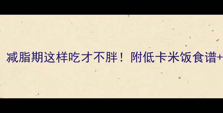 图片 米饭热量高？减脂期这样吃才不胖！附低卡米饭食谱+避坑指南🍚1