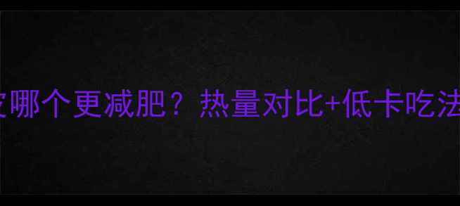 图片 粉条VS干粉皮哪个更减肥？热量对比+低卡吃法大公开🍜🥔1