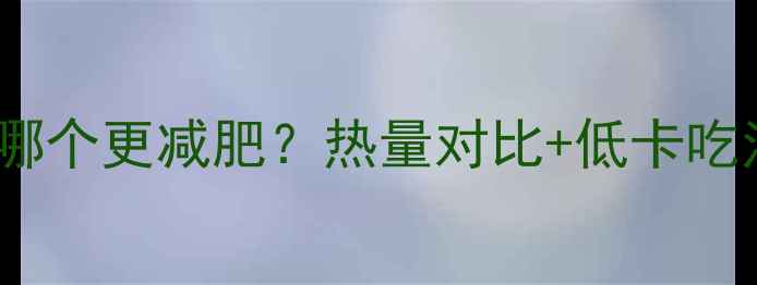 图片 粉条VS干粉皮哪个更减肥？热量对比+低卡吃法大公开🍜🥔2