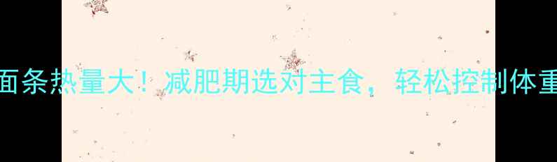 图片 粉条VS面条热量大！减肥期选对主食，轻松控制体重不踩坑