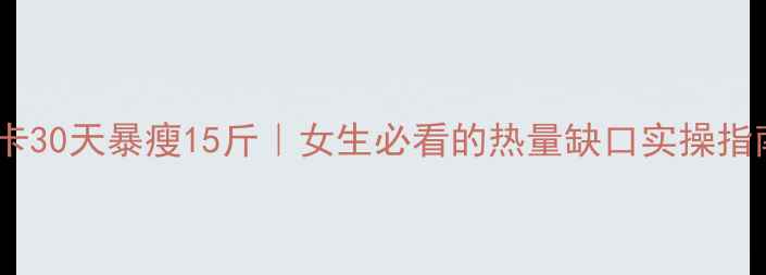 图片 精准控卡30天暴瘦15斤｜女生必看的热量缺口实操指南🔥💪1