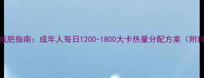 图片 精准控卡减肥指南：成年人每日1200-1800大卡热量分配方案（附科学食谱）