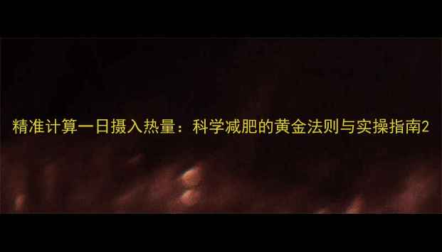 图片 精准计算一日摄入热量：科学减肥的黄金法则与实操指南2