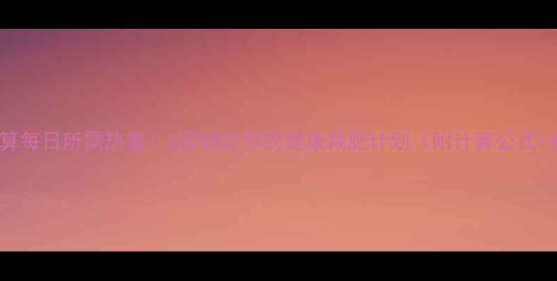 图片 精准计算每日所需热量！3步制定你的健康减肥计划（附计算公式+食谱）2