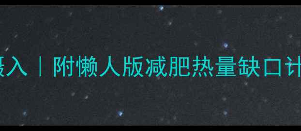 图片 精准计算每日热量摄入｜附懒人版减肥热量缺口计算公式+饮食记录表