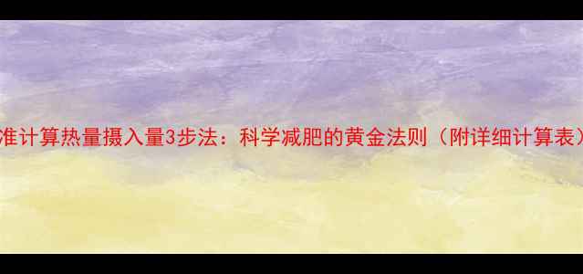 图片 精准计算热量摄入量3步法：科学减肥的黄金法则（附详细计算表）2