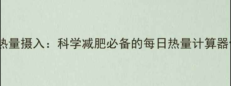 图片 精准计算热量摄入：科学减肥必备的每日热量计算器使用指南1
