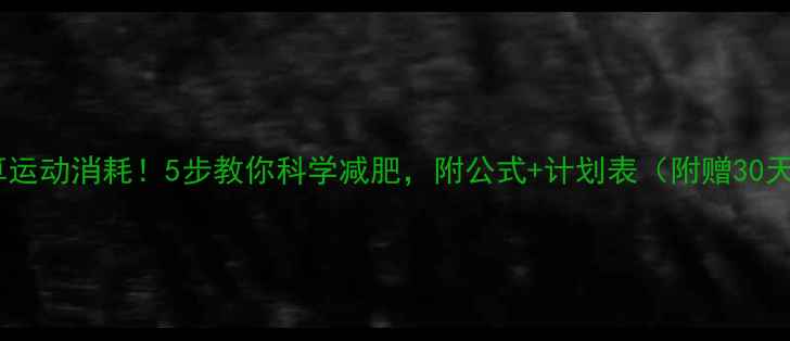 图片 精准计算运动消耗！5步教你科学减肥，附公式+计划表（附赠30天食谱）2