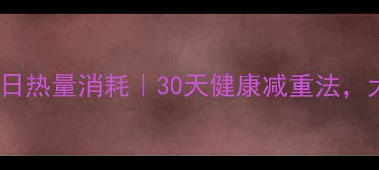 图片 精准记录每日热量消耗｜30天健康减重法，大数据推荐1