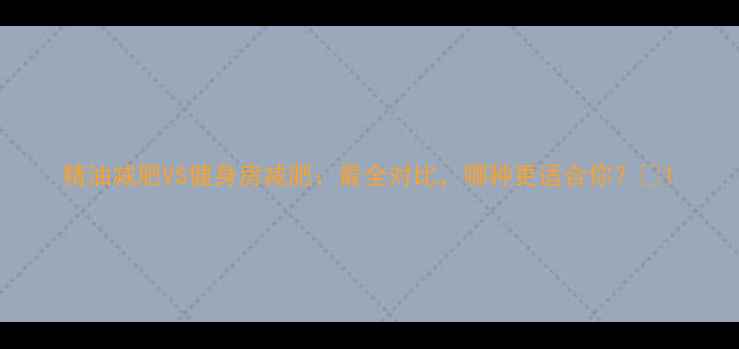 图片 精油减肥VS健身房减肥：最全对比，哪种更适合你？🔥1