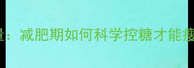 图片 糖100g热量：减肥期如何科学控糖才能瘦得健康？1