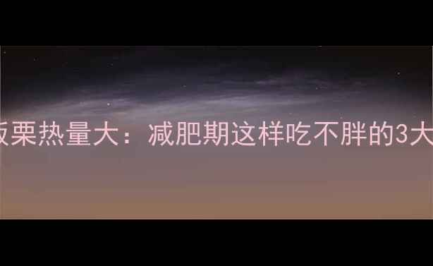图片 糖炒板栗热量大：减肥期这样吃不胖的3大秘诀1