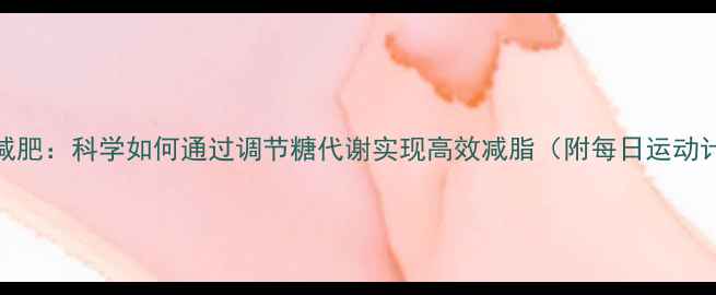 图片 糖类代谢与运动减肥：科学如何通过调节糖代谢实现高效减脂（附每日运动计划与饮食方案）