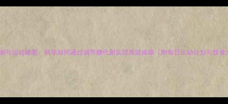 图片 糖类代谢与运动减肥：科学如何通过调节糖代谢实现高效减脂（附每日运动计划与饮食方案）2